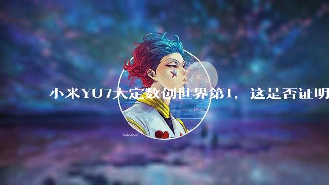 小米YU7大定数创世界第1，这是否证明了中国经济基本面强劲，居民收入高？