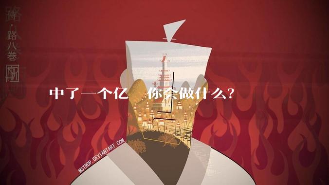 中了一个亿  你会做什么？