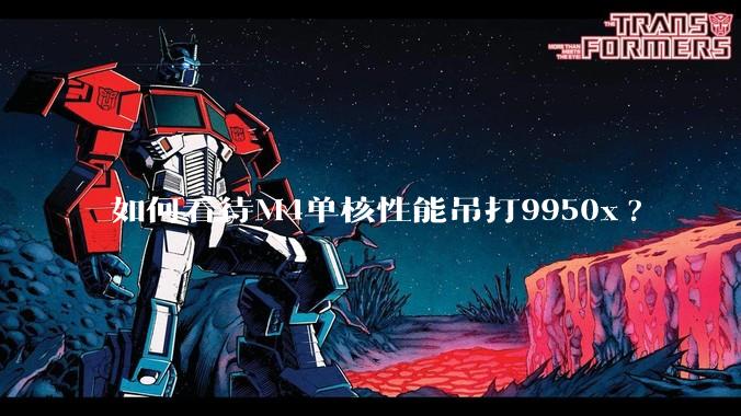 如何看待M4单核性能吊打9950x?