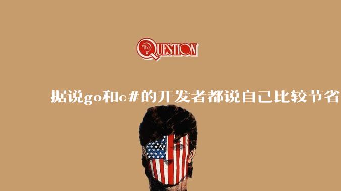 据说go和c#的开发者都说自己比较节省内存，你们认为呢？