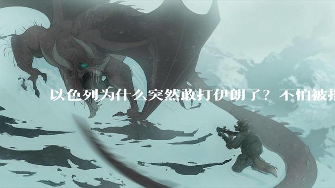 以色列为什么突然敢打伊朗了？不怕被报复？