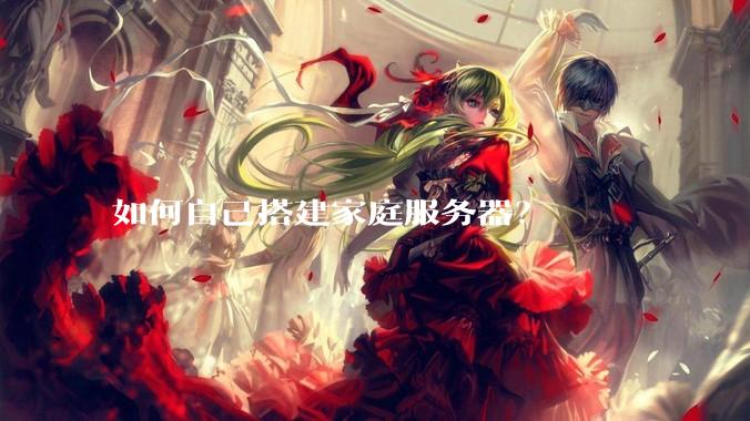 如何自己搭建家庭服务器？