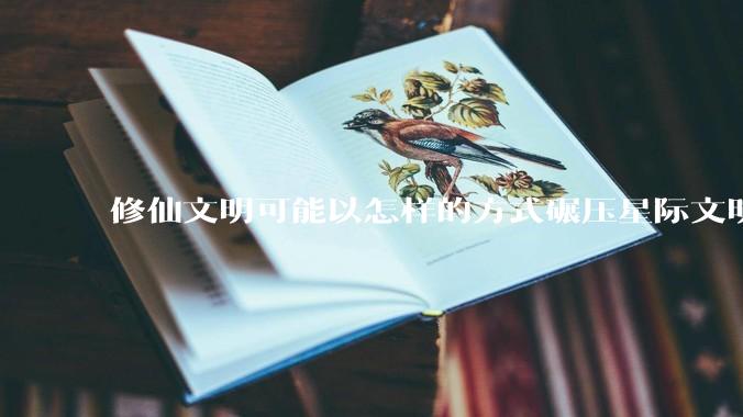 修仙文明可能以怎样的方式碾压星际文明？