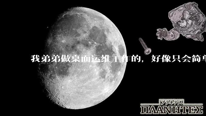 我弟弟做桌面运维工作的，好像只会简单的数据库增删改查备份恢复和打印机电脑的维护等一年多没工作了咋办？